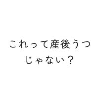 これって産後うつじゃない？