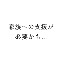 家族への支援が必要かも…